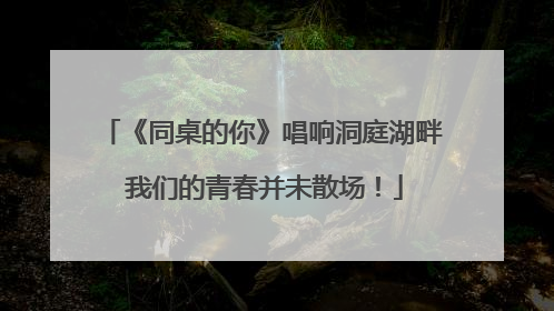 《同桌的你》唱响洞庭湖畔 我们的青春并未散场！