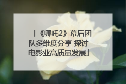 《哪吒2》幕后团队多维度分享 探讨电影业高质量发展