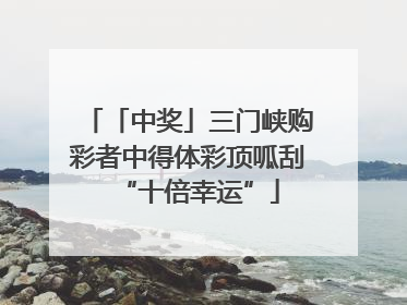 「中奖」三门峡购彩者中得体彩顶呱刮“十倍幸运”