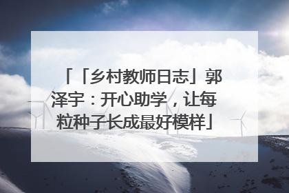 「乡村教师日志」郭泽宇：开心助学，让每粒种子长成最好模样