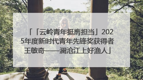 「云岭青年挺膺担当」2025年度新时代青年先锋奖获得者王敏奇——澜沧江上好渔人