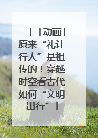 「动画」原来“礼让行人”是祖传的！穿越时空看古代如何“文明出行”