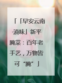 「早安云南·滇味」新平腌菜：百年老手艺，万物皆可“腌”