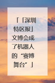 「深圳特区报」文博会成了机器人的“赛博舞台”