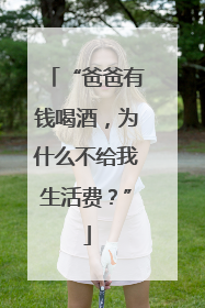 “爸爸有钱喝酒，为什么不给我生活费？”