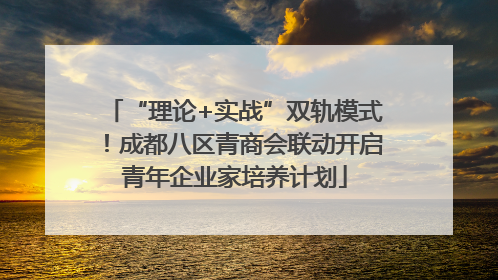 “理论+实战”双轨模式！成都八区青商会联动开启青年企业家培养计划