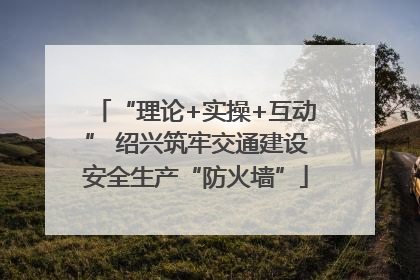 “理论+实操+互动” 绍兴筑牢交通建设安全生产“防火墙”