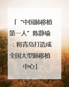 “中国肺移植第一人”陈静瑜：将青岛打造成全国大型肺移植中心
