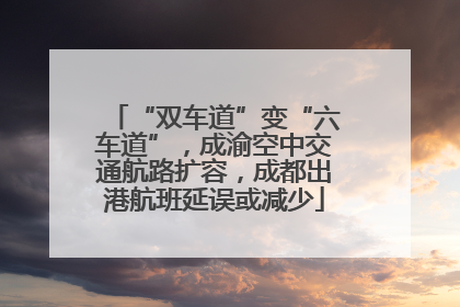 “双车道”变“六车道”，成渝空中交通航路扩容，成都出港航班延误或减少