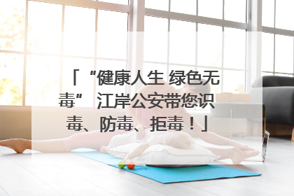 “健康人生 绿色无毒” 江岸公安带您识毒、防毒、拒毒！