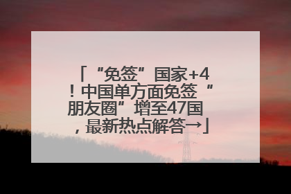 “免签”国家+4！中国单方面免签“朋友圈”增至47国，最新热点解答→