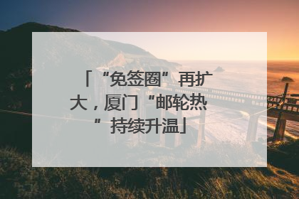 “免签圈”再扩大，厦门“邮轮热”持续升温