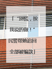 “别慌，按我说的做！”民警帮她追回全部被骗款