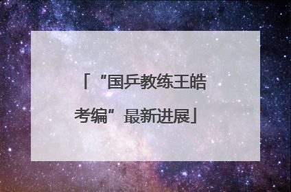 “国乒教练王皓考编”最新进展