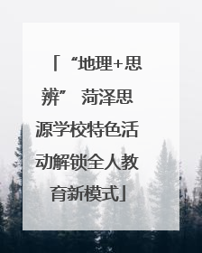 “地理+思辨” 菏泽思源学校特色活动解锁全人教育新模式