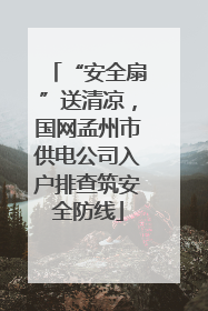 “安全扇”送清凉，国网孟州市供电公司入户排查筑安全防线