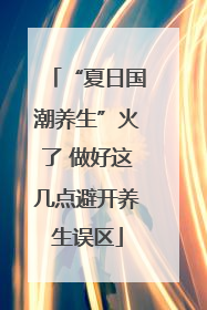 “夏日国潮养生”火了 做好这几点避开养生误区