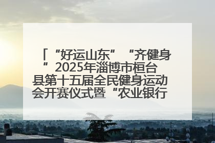 “好运山东”“齐健身”2025年淄博市桓台县第十五届全民健身运动会开赛仪式暨“农业银行杯”第一届社区工作队伍运动会开赛