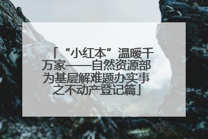 “小红本”温暖千万家——自然资源部为基层解难题办实事之不动产登记篇