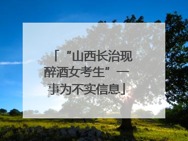 “山西长治现醉酒女考生”一事为不实信息