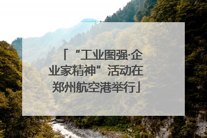 “工业图强·企业家精神”活动在郑州航空港举行