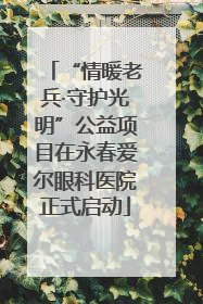 “情暖老兵·守护光明”公益项目在永春爱尔眼科医院正式启动