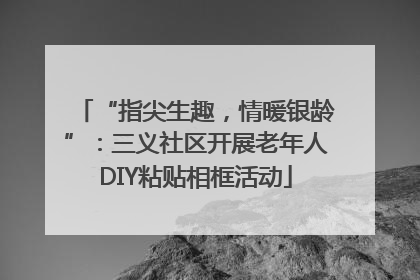 “指尖生趣，情暖银龄”：三义社区开展老年人DIY粘贴相框活动