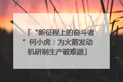 “新征程上的奋斗者”何小虎：为火箭发动机研制生产破难题