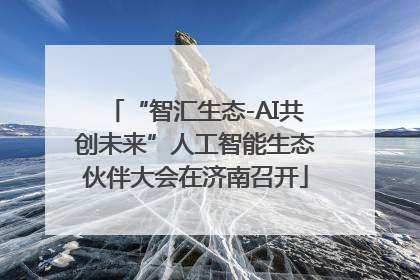 “智汇生态-AI共创未来”人工智能生态伙伴大会在济南召开