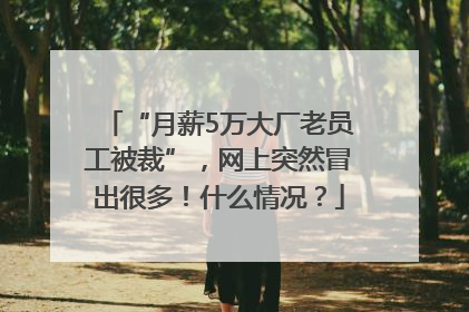 “月薪5万大厂老员工被裁”，网上突然冒出很多！什么情况？