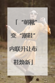 “朝靴”变“潮鞋”内联升让布鞋焕新