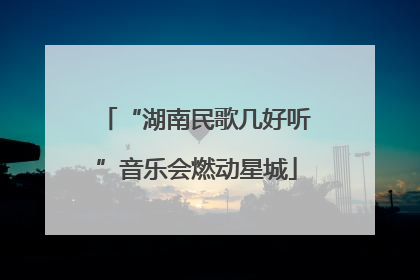 “湖南民歌几好听”音乐会燃动星城