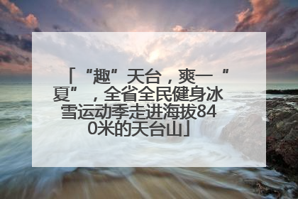 “趣”天台，爽一“夏”，全省全民健身冰雪运动季走进海拔840米的天台山