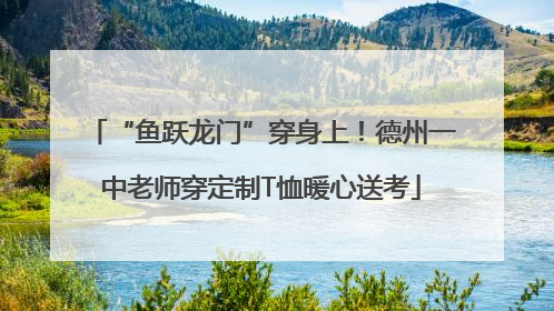 “鱼跃龙门”穿身上！德州一中老师穿定制T恤暖心送考