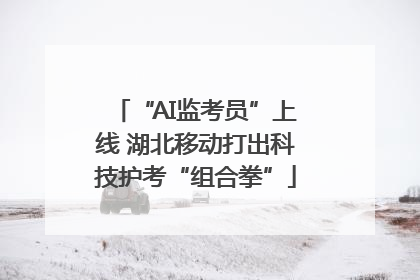 “AI监考员”上线 湖北移动打出科技护考“组合拳”