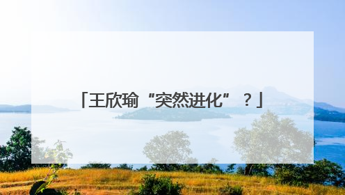 王欣瑜“突然进化”？