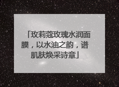 玫莉蔻玫瑰水润面膜，以水油之韵，谱肌肤焕采诗章