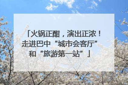 火锅正酣，演出正浓！走进巴中“城市会客厅”和“旅游第一站”