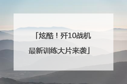 炫酷！歼10战机最新训练大片来袭