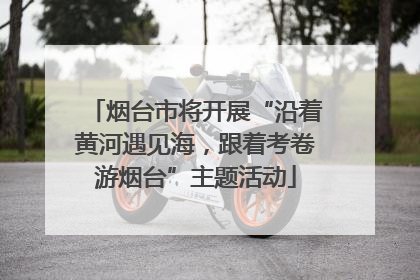 烟台市将开展“沿着黄河遇见海，跟着考卷游烟台”主题活动