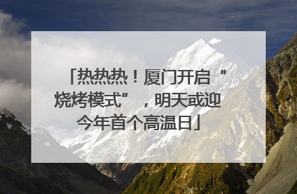 热热热！厦门开启“烧烤模式”，明天或迎今年首个高温日