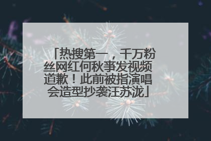 热搜第一，千万粉丝网红何秋亊发视频道歉！此前被指演唱会造型抄袭汪苏泷