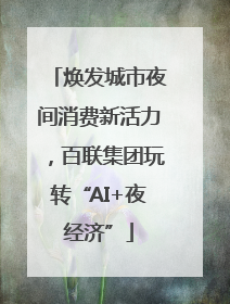 焕发城市夜间消费新活力，百联集团玩转“AI+夜经济”