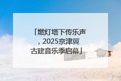 燃灯塔下传乐声，2025京津冀古建音乐季启幕