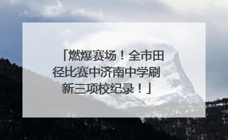 燃爆赛场！全市田径比赛中济南中学刷新三项校纪录！