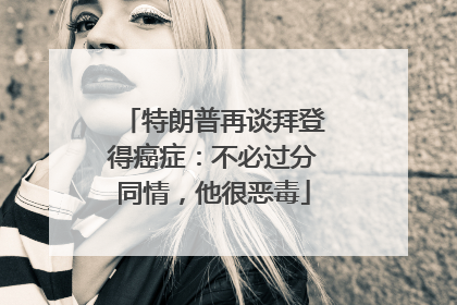 特朗普再谈拜登得癌症：不必过分同情，他很恶毒