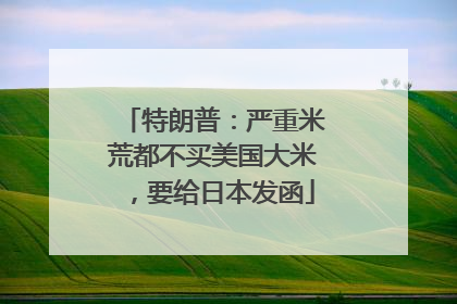 特朗普：严重米荒都不买美国大米，要给日本发函