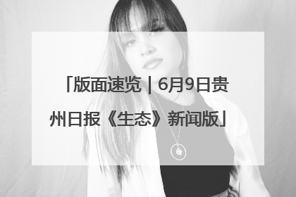 版面速览｜6月9日贵州日报《生态》新闻版