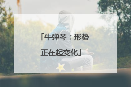牛弹琴：形势正在起变化