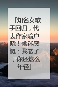 知名女歌手回归，代表作家喻户晓！歌迷感慨：我老了，你还这么年轻
